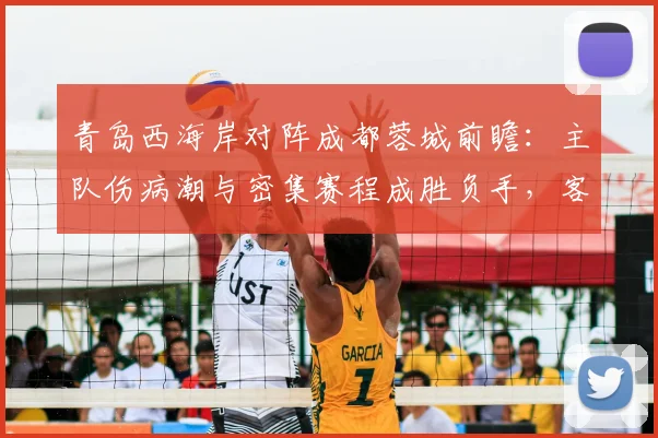 青岛西海岸对阵成都蓉城前瞻：主队伤病潮与密集赛程成胜负手，客队如何应对？